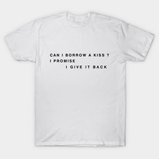 can i borrow a kiss i promise i give it back T-Shirt